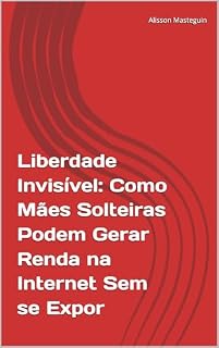 Livro Liberdade Invisível: Como Mães Solteiras Podem Gerar Renda na Internet Sem se Expor