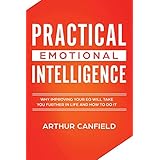 Practical Emotional Intelligence: Why Improving Your EQ Will Take You Further In Life And How To Do It