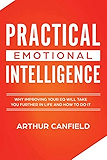 Practical Emotional Intelligence: Why Improving Your EQ Will Take You Further In Life And How To Do It