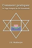Comment pratiquer le yoga intégral de Sri Aurobindo by 