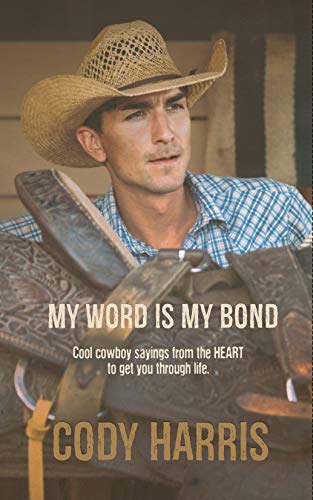 Cody Harris: My Word is my Bond: Cool cowboy sayings from the heart to get you through life