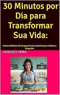 Livro 30 Minutos por Dia para Transformar Sua Vida: : O Guia Definitivo de Emagrecimento Saudável para Mulheres Ocupadas