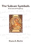 The Sabian Symbols: A Screen of Prophecy by Diana E. Roche