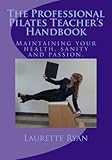 The Professional Pilates Teacher's Handbook: Maintaining your health, sanity and passion.
