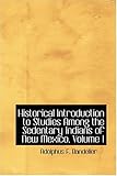 Historical Introduction to Studies Among the Sedentary Indians of New Mexico, Volume I by Adolphus F. Bandelier