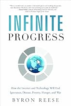 Infinite Progress: How the Internet and Technology Will End Ignorance, Disease, Poverty, Hunger, and War