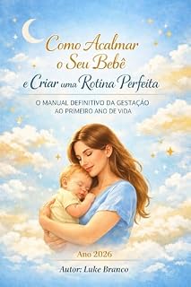 Livro Como Acalmar o Seu Bebê e Criar uma Rotina Perfeita: O Manual Definitivo da Gestação ao Primeiro Ano de Vida