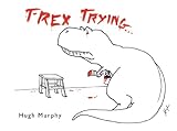 T-Rex Trying by Hugh Murphy