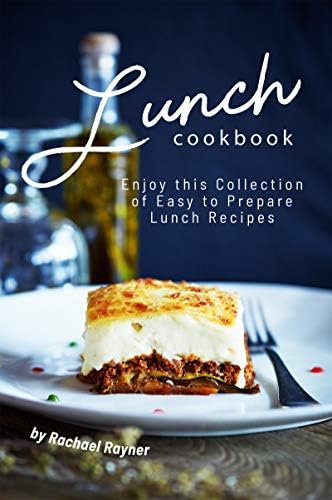 Lunch Cookbook: Enjoy this Collection of Easy to Prepare Lunch Recipes