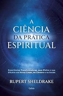 Livro A Ciência da Prática Espiritual: Experiências Transformadoras, seus Efeitos e Eficácia em Nosso Corpo, no Cérebro e na Saúde