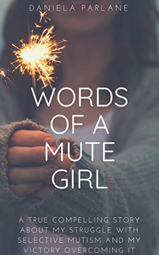 WORDS OF A MUTE GIRL: A true compelling story about my struggle with Selective Mutism and my victory overcoming it by [Parlane, Daniela]