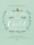 Grieving the Child I Never Knew: A Devotional for Comfort in the Loss of Your Unborn or Newly Born Child