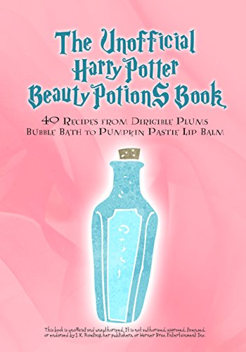 The Unofficial Harry Potter Beauty Potions Book: 40 Recipes from Dirigible Plums Bubble Bath to Pumpkin Pastie Lip Balm