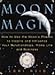 Moon Magic: How to Use the Moon's Phases to Inspire and Influence Your Relationships, Home L ife, an by 