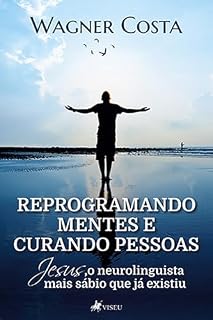 Livro Reprogramando Mentes e Curando Pessoas: Jesus o Neurolinguista Mais Sábio Que Já Existiu
