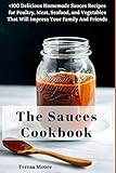 The Sauces Cookbook: +100 Delicious Homemade Sauces Recipes for Poultry, Meat, Seafood, and Vegetabl