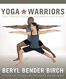 Yoga for Warriors: Basic Training in Strength, Resilience, and Peace of Mind by Beryl Bender Birch eRYT
