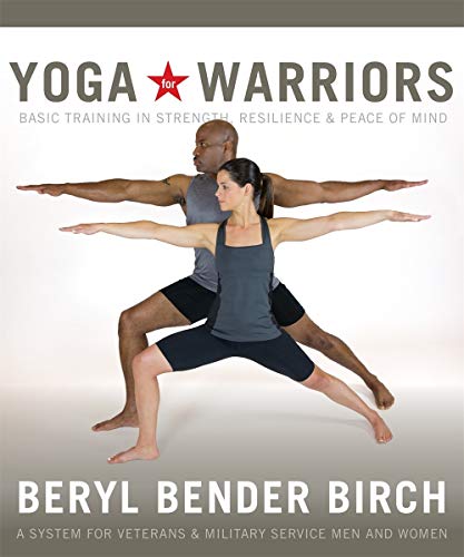 Yoga for Warriors: Basic Training in Strength, Resilience, and Peace of Mind by Beryl Bender Birch eRYT
