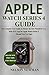 Apple Watch Series 4 Guide: The Complete User Guide to Master the New WatchOS 5.1.2 With ECG App for Apple Watch Series 4 (Brand New Pro Tips)