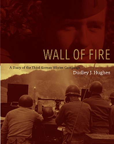 Wall of Fire: A Diary of the Third Korean Winter Campaign by Dudley J. Hughes