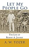 Let My People Go: The Life of Robert A. Jaffray by A. W. Tozer, CrossReach Publications