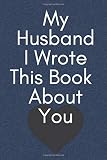 My Husband I wrote this book about you: anniversary gifts for couple, Perfect For Your Husband's Birthday, Wedding ... Or Just To Show Your Husband You Love Him!: Fill In The Blank Book For What You L