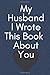 My Husband I wrote this book about you: anniversary gifts for couple, Perfect For Your Husband's Birthday, Wedding ... Or Just To Show Your Husband You Love Him!: Fill In The Blank Book For What You L B083XVF4WP Book Cover