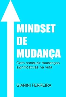 Livro MINDSET DE MUDANÇA: Como conduzir mudanças significativas na vida