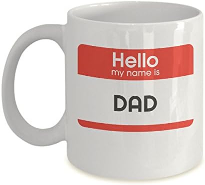 Hello My Name Is Dad - Funny Coffee Mug, Gift for Daddy, Father's Day, Birthday, Birth of Son or Daughter