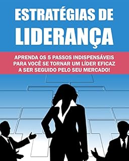Livro Estratégias de Liderança: Aprenda os 05 Passos Indispensáveis para Você se Tornar um Líder Eficaz a ser Seguido pelo seu Mercado