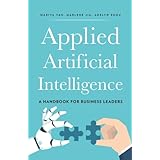 Applied Artificial Intelligence: A Handbook For Business Leaders