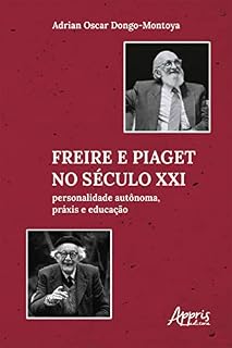Livro Freire e Piaget no Século XXI: Personalidade Autônoma, Práxis e Educação