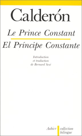 Le Prince Constant - El Principe Constante, édition bilingue (espagnol/français) by Pedro Calderón de la Barca, Bernard Sesé