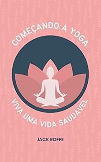 Livro COMEÇANDO A YOGA: Um livro de exercícios para todas as idades saberem sobre yoga e torná-lo parte da vida com poses fáceis