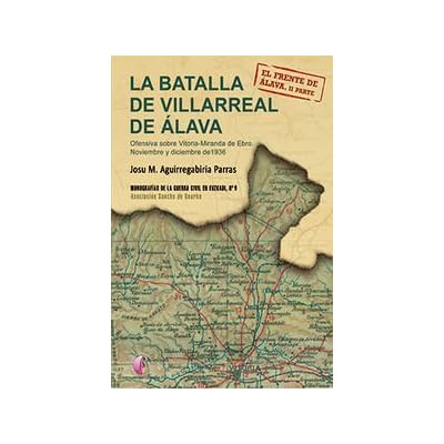 La Batalla De Villarreal De Álava. Ofensiva Sobre Vitoria-Miranda De Ebro. Noviembre Y Diciembre De 1936. El Frente De Álava - Parte II (Ensayo) La Batalla De Villarreal De Álava. Ofensiva Sobre Vitoria-Miranda De Ebro. Noviembre Y Diciembre De 1936. El Frente De Álava - Parte II (Ensayo)