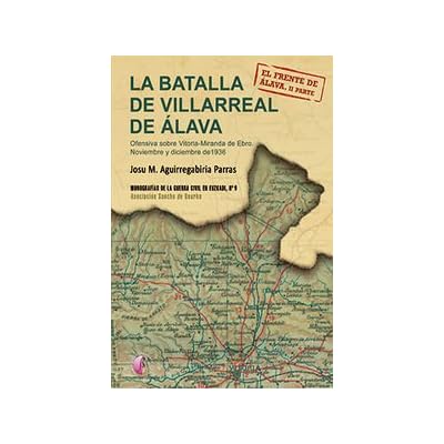 La Batalla De Villarreal De Álava. Ofensiva Sobre Vitoria-Miranda De Ebro. Noviembre Y Diciembre De 1936. El Frente De Álava - Parte II (Ensayo)