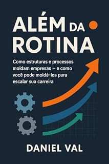 Livro Além da Rotina: Como estruturas e processos moldam empresas e como você pode moldá-los para escalar sua carreira
