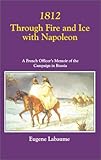 Front cover for the book 1812 THROUGH FIRE AND ICE WITH NAPOLEON: A French Officer's Memoir of the Campaign in Russia by Eugene Labaume