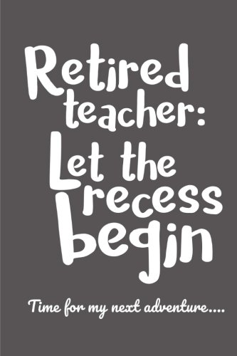 [B.O.O.K] Retired Teacher: Let the Recess Begin - Time for my next adventure...: Retirement Gift for a Teacher T.X.T
