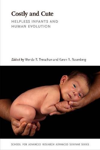 Costly and Cute: Helpless Infants and Human Evolution (School for Advanced Research Advanced Seminar Series)