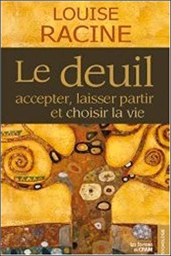 Le deuil : Accepter, laisser partir et choisir la vie by Louise Racine