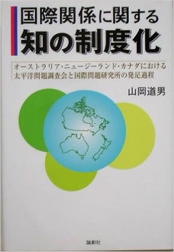 国際関係に関する知の制度化 オーストラリア ニュージーランド カナダにおける太平洋問題調査会と国際問題研究所の発足過程 山岡 道男 本 通販 Amazon
