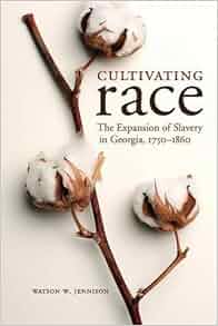Cultivating Race The Expansion Of Slavery In Georgia