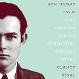 Hemingway Lives!: Why Reading Ernest Hemingway Matters Today by 