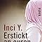 Erstickt an euren Lügen: Eine Türkin in Deutschland erzählt : Y., Inci ...