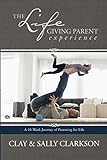 The Lifegiving Parent Experience: A 10-Week Journey of Parenting for Life by Sally Clarkson, Clay Clarkson