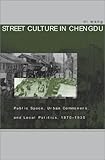 Street Culture in Chengdu: Public Space, Urban Commoners, and Local Politics, 1870-1930, Di Wang, 0804747784