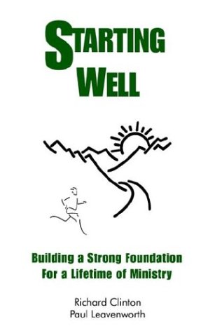Starting Well--Building A Strong Foundation for A Life Time of Ministry by Dr Richard Clinton, Dr Paul Leavenworth