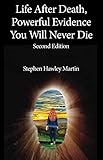 Life After Death, Powerful Evidence You Will Never Die: Second Edition by Stephen Hawley Martin