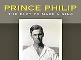 Prince Philip: The Plot to Make a King